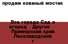 продам кованый мостик  - Все города Сад и огород » Другое   . Приморский край,Лесозаводский г. о. 